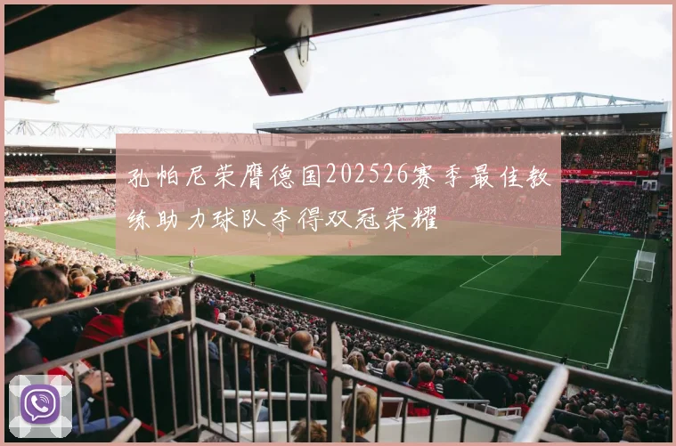 孔帕尼荣膺德国202526赛季最佳教练助力球队夺得双冠荣耀